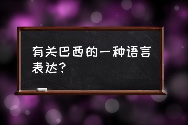 巴西使用哪种语言 有关巴西的一种语言表达？