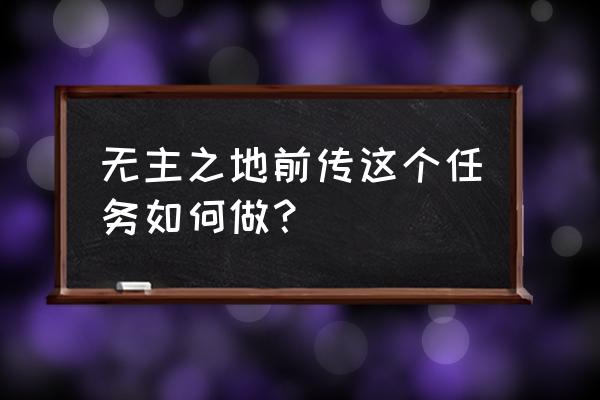 无主之地前传中文 无主之地前传这个任务如何做？