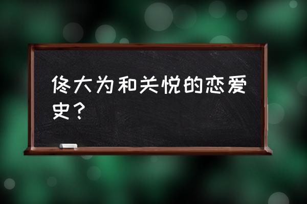 关悦第一任老公是谁 佟大为和关悦的恋爱史？