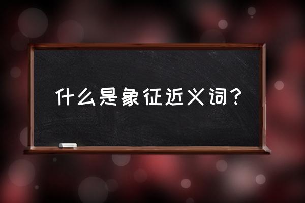 象征的近义词是什么呢 什么是象征近义词？