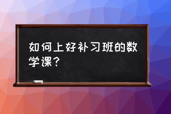 辅导班小学数学怎么上 如何上好补习班的数学课？