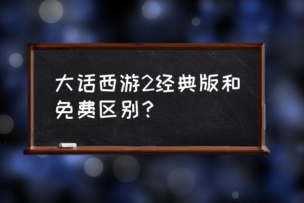 大话西游2经典版和免费版 大话西游2经典版和免费区别？