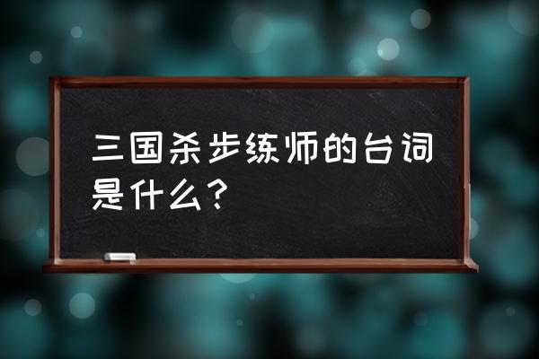 三国杀老步练师 三国杀步练师的台词是什么？