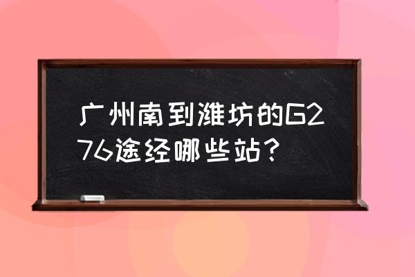 广州南到青岛 广州南到潍坊的G276途经哪些站？