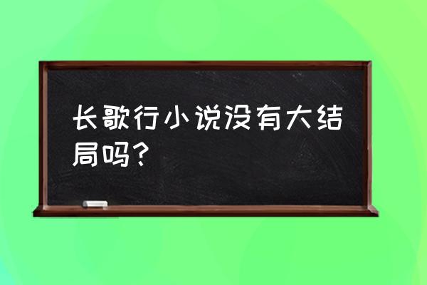 长歌行夏达完结了吗 长歌行小说没有大结局吗？