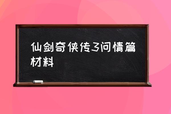 仙剑奇侠传3问情安卓版 仙剑奇侠传3问情篇材料