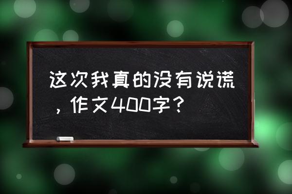 那一次 我没有说谎 这次我真的没有说谎，作文400字？