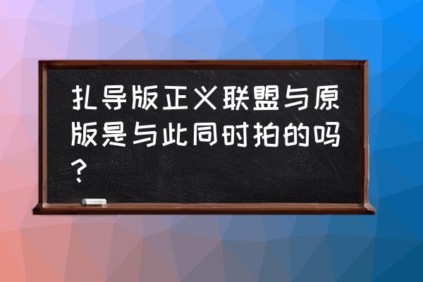 扎克导演剪辑版 扎导版正义联盟与原版是与此同时拍的吗？