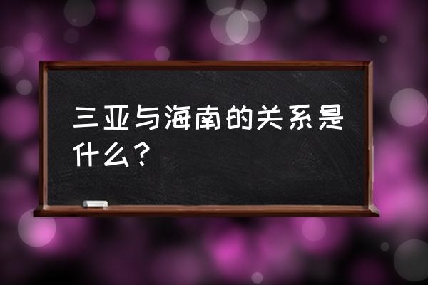 海南和三亚是同一个地方吗 三亚与海南的关系是什么？