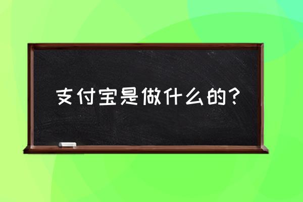 支付宝是干什么的 支付宝是做什么的？