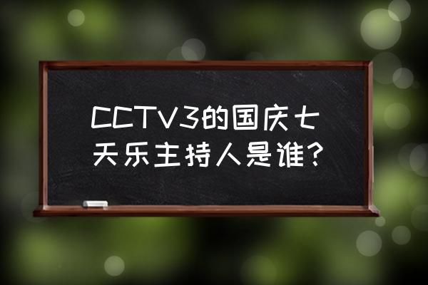 国庆七天乐活动 CCTV3的国庆七天乐主持人是谁？