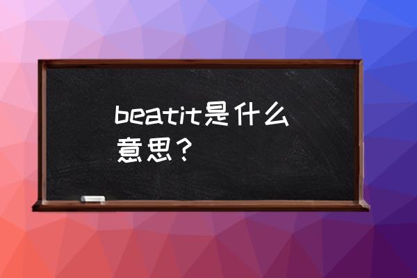 beat什么意思中文 beatit是什么意思？