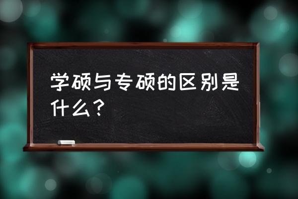 学硕专硕的具体区别 学硕与专硕的区别是什么？