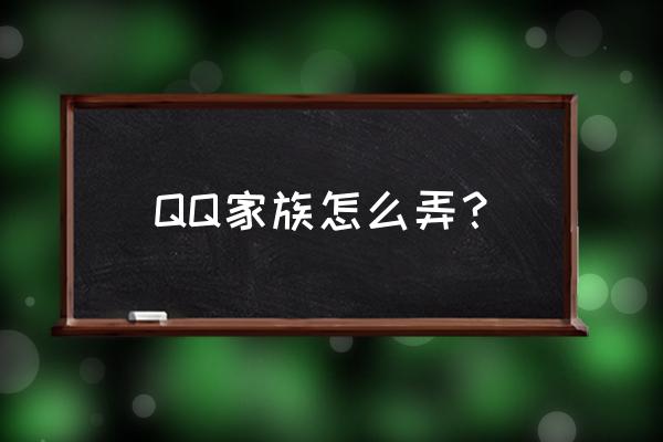 qq家族怎么找不到了 QQ家族怎么弄？