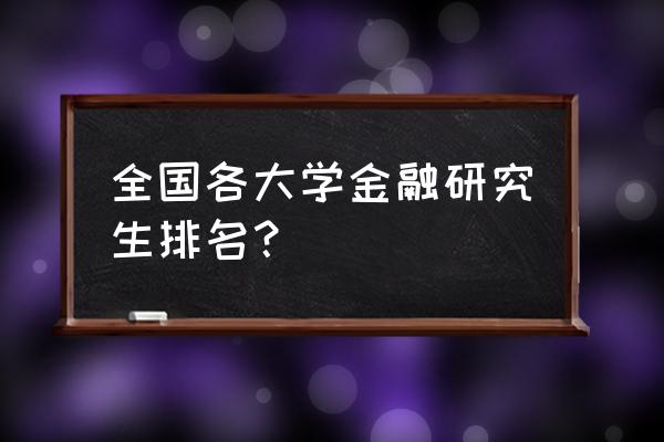 金融硕士排名 全国各大学金融研究生排名？