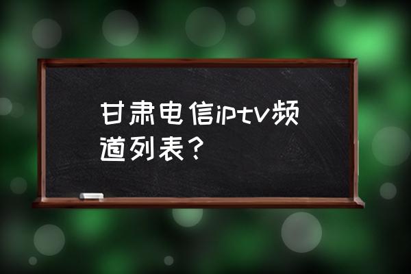 甘肃都市频道财富天下 甘肃电信iptv频道列表？