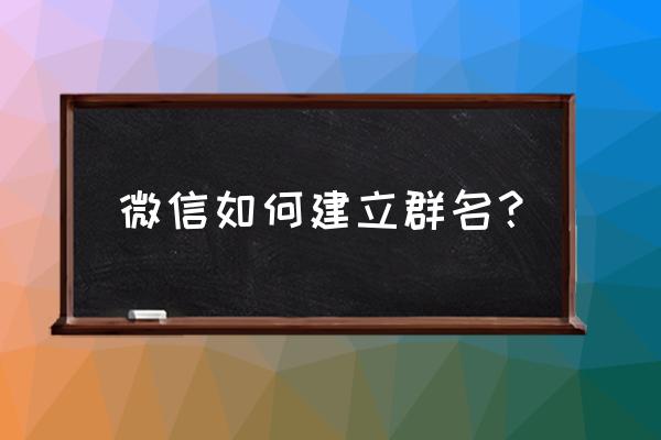 微信怎么建群步骤 微信如何建立群名？