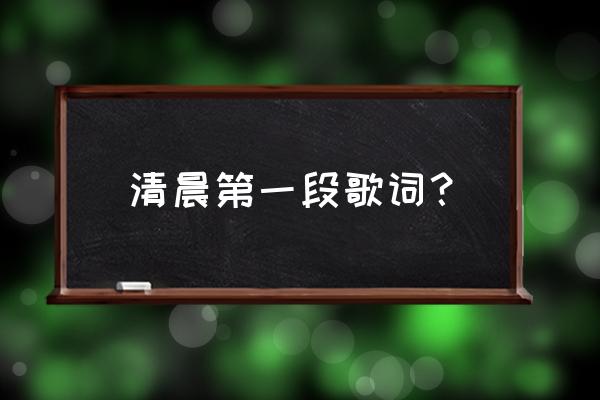 清晨我们踏上小道是合唱吗 清晨第一段歌词？