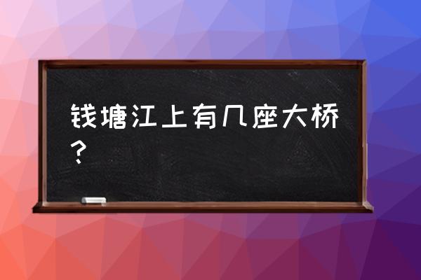 为什么叫之江大桥 钱塘江上有几座大桥？