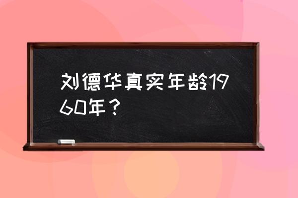 刘德华年龄今年多大 刘德华真实年龄1960年？