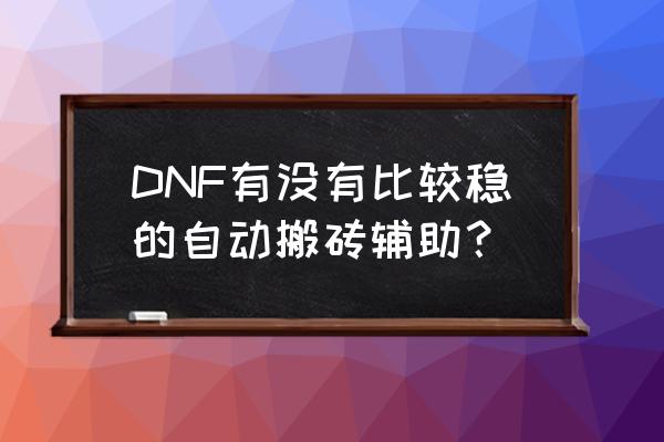 dnf全自动搬砖辅助 DNF有没有比较稳的自动搬砖辅助？