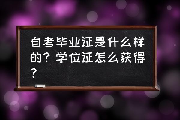 自考学位证书样本 自考毕业证是什么样的？学位证怎么获得？