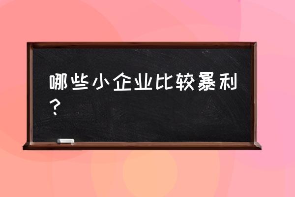 2020年暴利小生意 哪些小企业比较暴利？