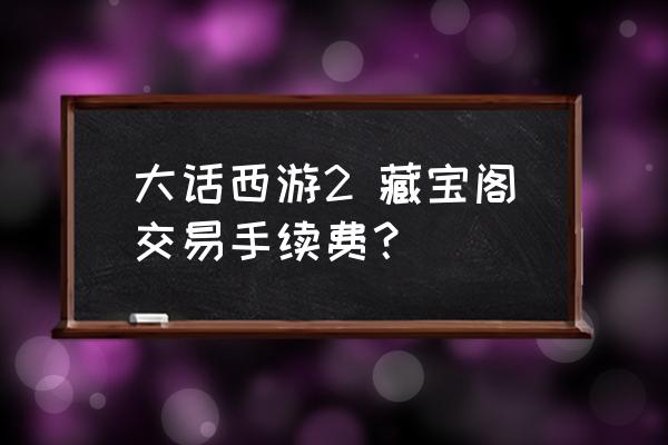 藏宝阁5000手续费多少 大话西游2 藏宝阁交易手续费？