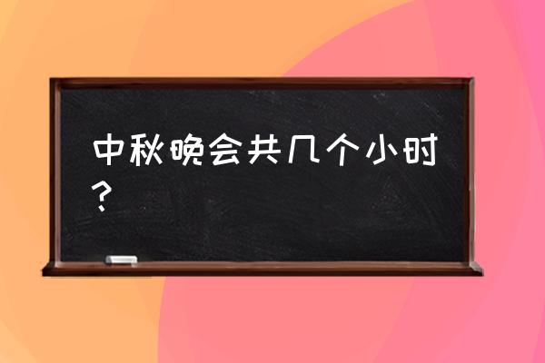 中秋之夜 之夜晚会 中秋晚会共几个小时？