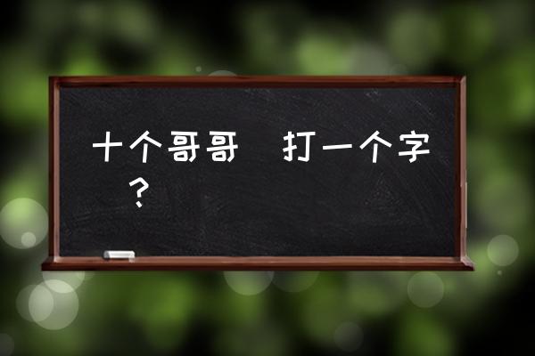 十个哥哥猜字谜 十个哥哥(打一个字)？