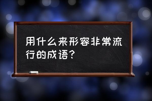 风靡一时读音是什么第二声 用什么来形容非常流行的成语？