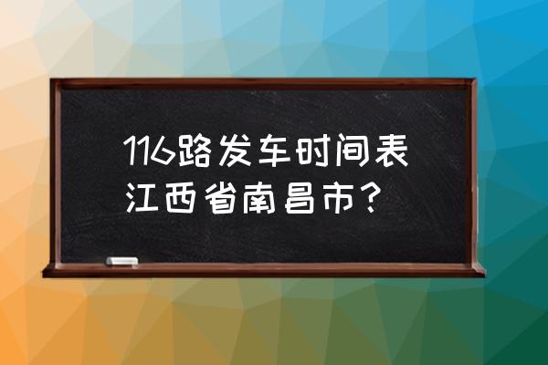 116路公交车时间表 116路发车时间表江西省南昌市？