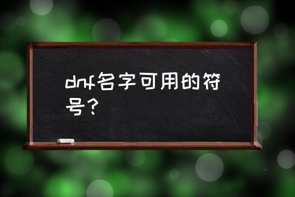 dnf名字可用的符号 dnf名字可用的符号？