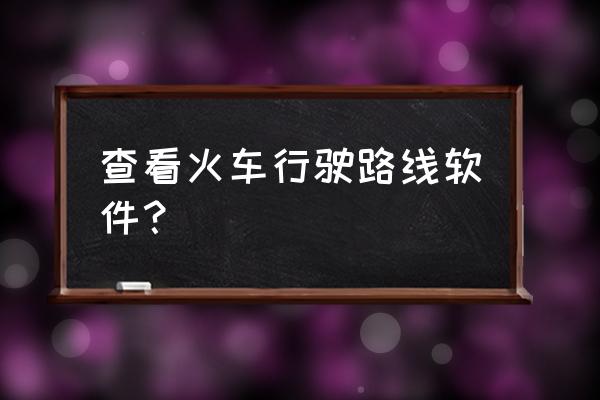 路路通手机 查看火车行驶路线软件？