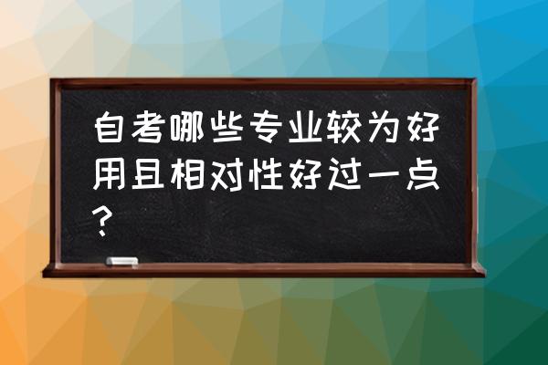 自考最容易过的专业 自考哪些专业较为好用且相对性好过一点？