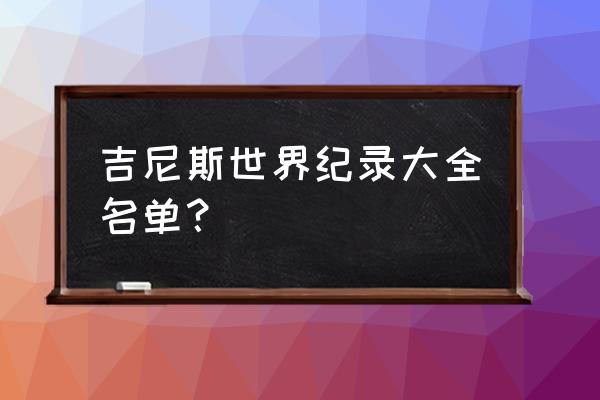 吉尼斯世界纪录大全 吉尼斯世界纪录大全名单？