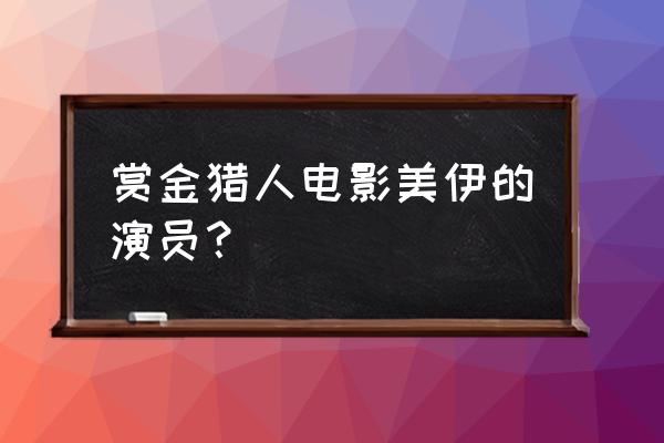 赏金猎人全部演员表 赏金猎人电影美伊的演员？