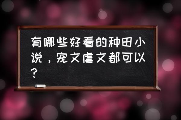 古言种田文 有哪些好看的种田小说，宠文虐文都可以？