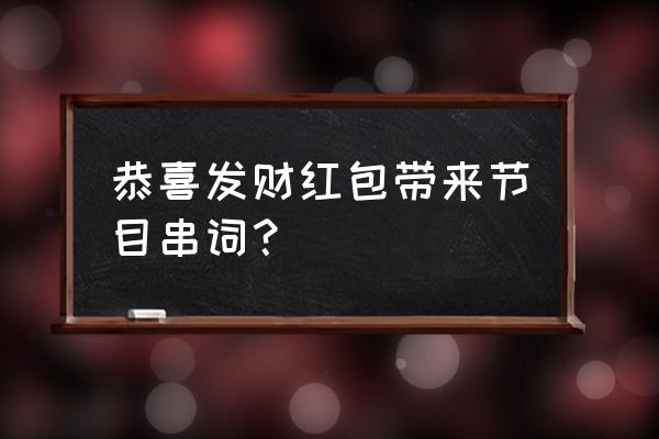 恭喜发财红包拿来完整版 恭喜发财红包带来节目串词？