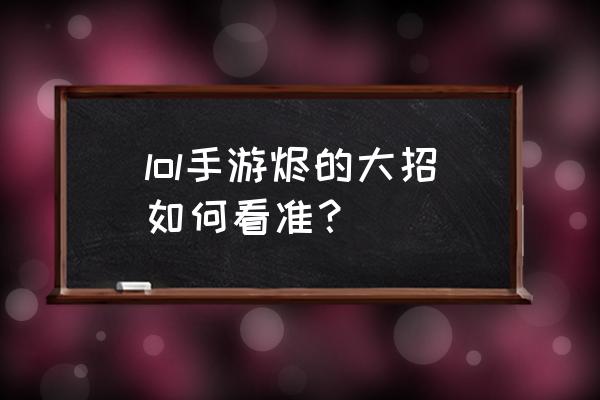 烬的大招怎么操作的 lol手游烬的大招如何看准？