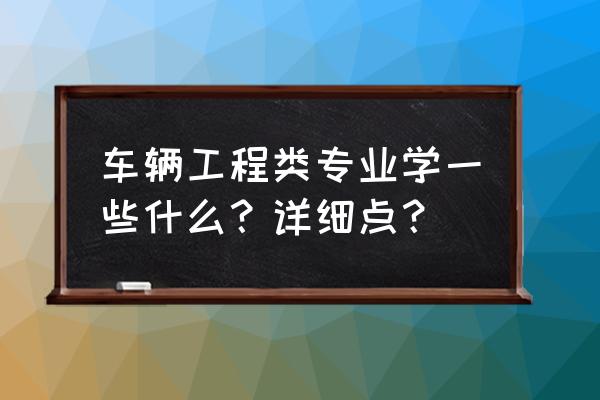 车辆工程专业是学什么的 车辆工程类专业学一些什么？详细点？