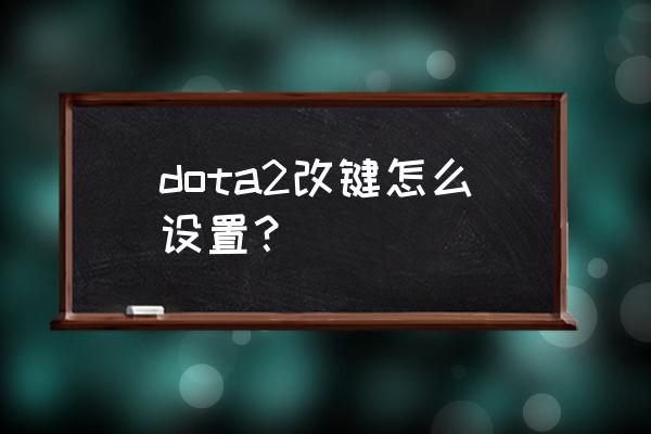 dota2改键 dota2改键怎么设置？