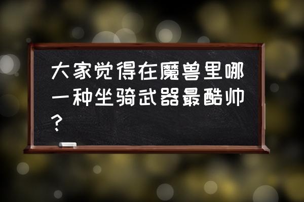 魔兽奥金利斧获取 大家觉得在魔兽里哪一种坐骑武器最酷帅？