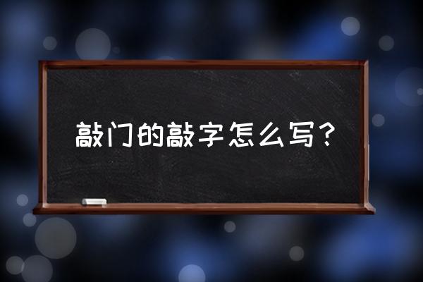 敲的部首是什么呢 敲门的敲字怎么写？