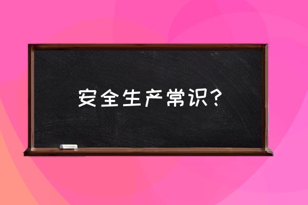 生产安全方面的知识 安全生产常识？