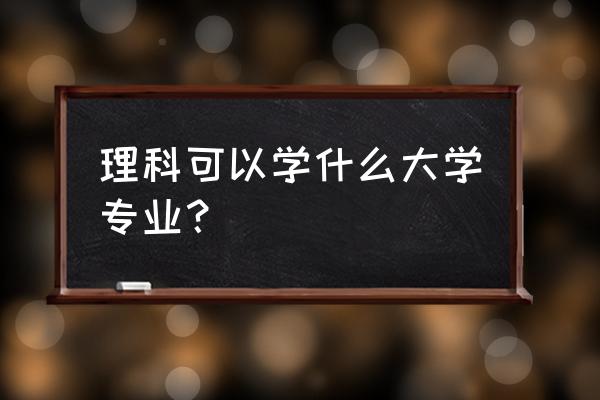 理科可选的专业有哪些专业 理科可以学什么大学专业？