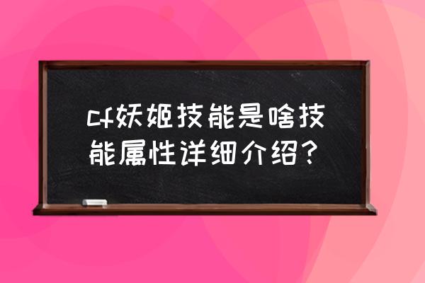 cf妖姬技能 cf妖姬技能是啥技能属性详细介绍？