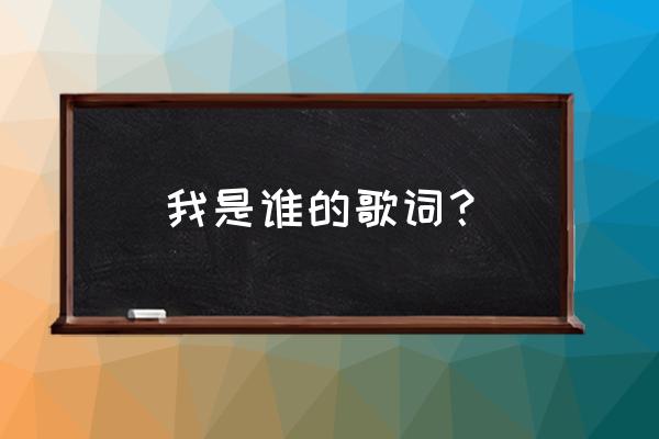 《我是谁》完整版 我是谁的歌词？