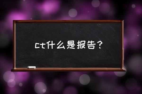 ct扫描结果 ct什么是报告？