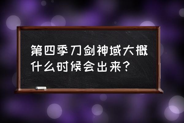 刀剑神域4虚空领悟 第四季刀剑神域大概什么时候会出来？